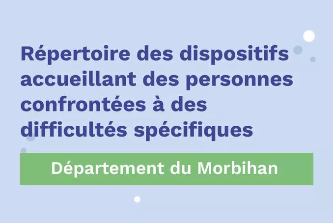 Répertoire des dispositifs accueillant des personnes confrontées à des difficultés spécifiques. Dispositifs financés par l'ARS Bretagne. Département du Morbihan. 2026.